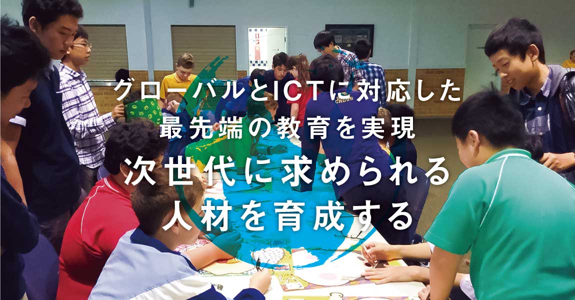 グローバルとICTに対応した最先端の教育を実現次世代に求められる人材を育成する 