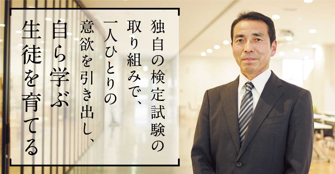 独自の検定試験の取り組みで、一人ひとりの意欲を引き出し、自ら学ぶ生徒を育てる