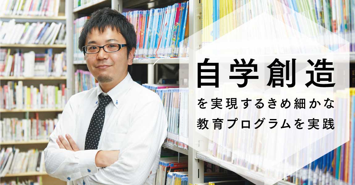 「自学創造」を実現するきめ細かな教育プログラムを実践